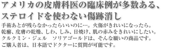手術痕を残さない。火傷痕がきれいに、乾癬、しみ、しわ、日焼け、肌のお赤みに、クルクミンジェル・ソリアゴールド